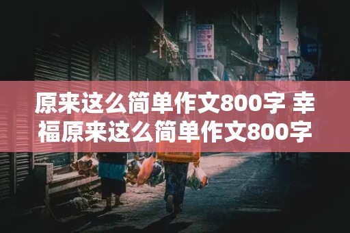 原来这么简单作文800字 幸福原来这么简单作文800字