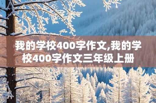 我的学校400字作文,我的学校400字作文三年级上册