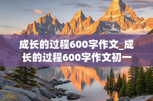 成长的过程600字作文_成长的过程600字作文初一