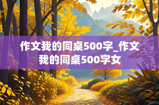 作文我的同桌500字_作文我的同桌500字女