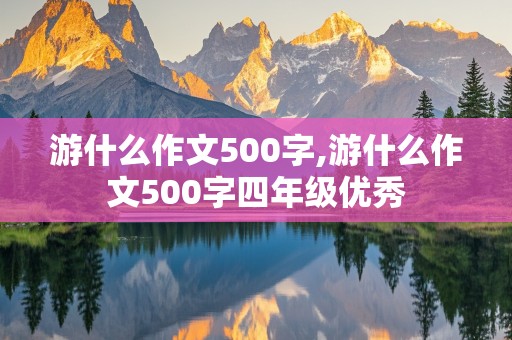 游什么作文500字,游什么作文500字四年级优秀