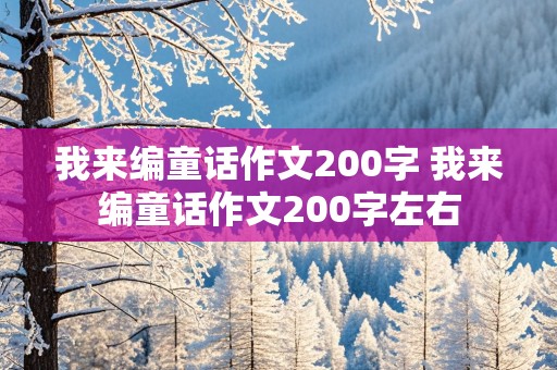 我来编童话作文200字 我来编童话作文200字左右