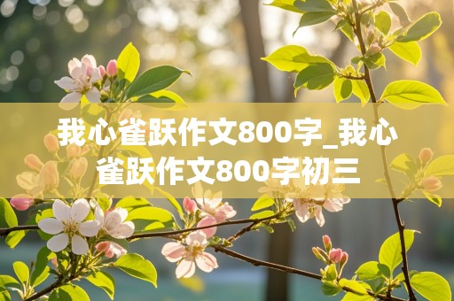 我心雀跃作文800字_我心雀跃作文800字初三