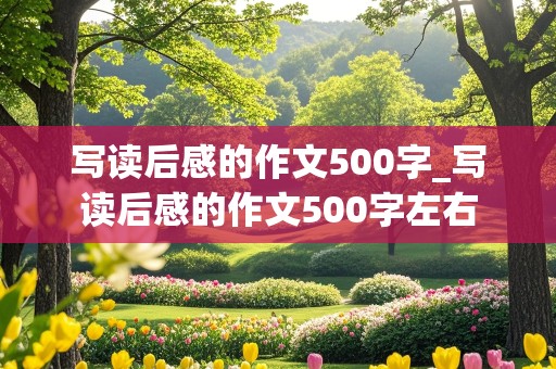 写读后感的作文500字_写读后感的作文500字左右