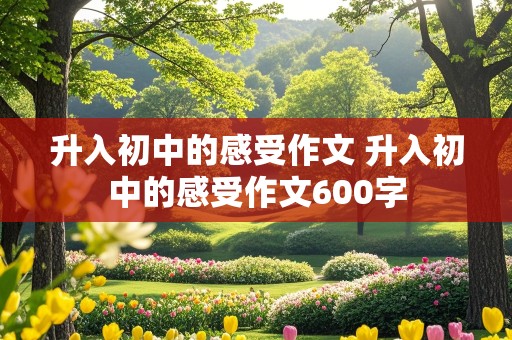 升入初中的感受作文 升入初中的感受作文600字