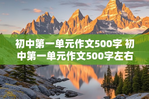 初中第一单元作文500字 初中第一单元作文500字左右