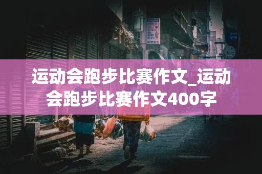 运动会跑步比赛作文_运动会跑步比赛作文400字