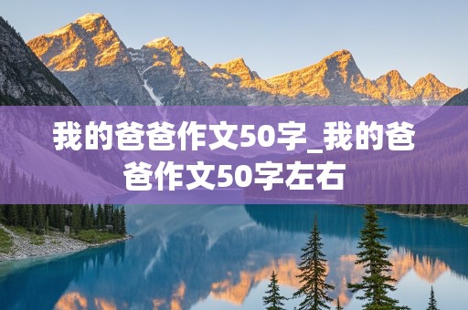 我的爸爸作文50字_我的爸爸作文50字左右