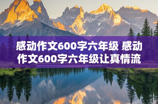 感动作文600字六年级 感动作文600字六年级让真情流露