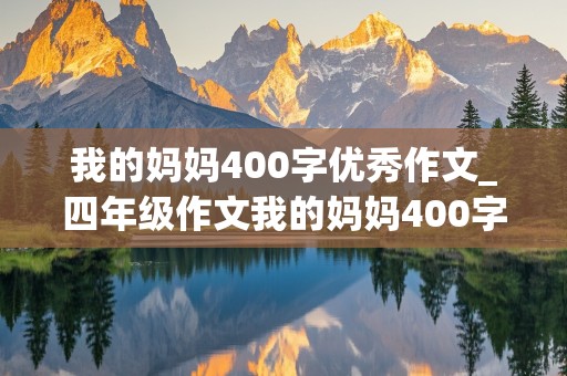 我的妈妈400字优秀作文_四年级作文我的妈妈400字优秀作文