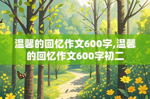 温馨的回忆作文600字,温馨的回忆作文600字初二