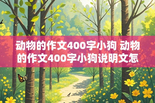 动物的作文400字小狗 动物的作文400字小狗说明文怎么写