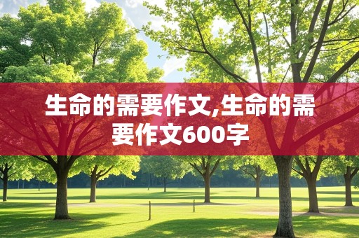 生命的需要作文,生命的需要作文600字