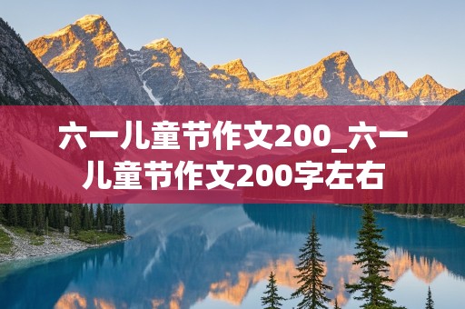 六一儿童节作文200_六一儿童节作文200字左右