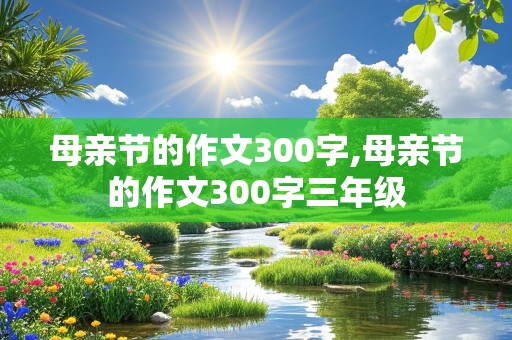 母亲节的作文300字,母亲节的作文300字三年级