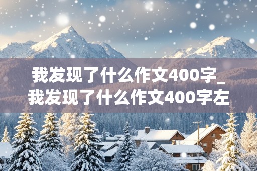 我发现了什么作文400字_我发现了什么作文400字左右