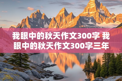 我眼中的秋天作文300字 我眼中的秋天作文300字三年级