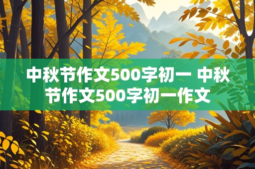 中秋节作文500字初一 中秋节作文500字初一作文