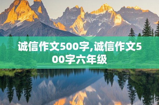 诚信作文500字,诚信作文500字六年级