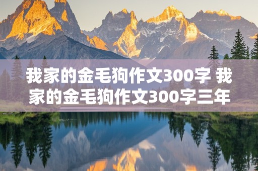 我家的金毛狗作文300字 我家的金毛狗作文300字三年级