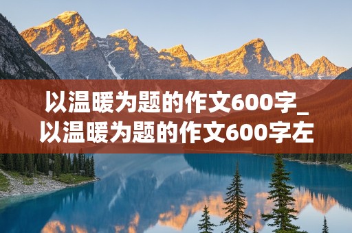 以温暖为题的作文600字_以温暖为题的作文600字左右