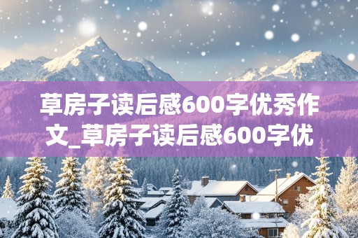 草房子读后感600字优秀作文_草房子读后感600字优秀作文初中