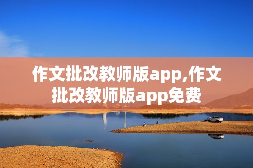 作文批改教师版app,作文批改教师版app免费