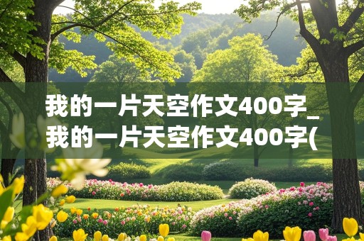 我的一片天空作文400字_我的一片天空作文400字(特长)