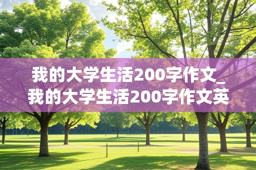 我的大学生活200字作文_我的大学生活200字作文英语