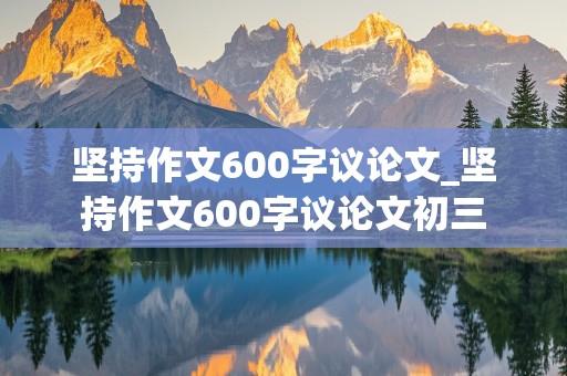 坚持作文600字议论文_坚持作文600字议论文初三