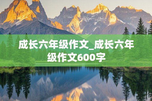 成长六年级作文_成长六年级作文600字