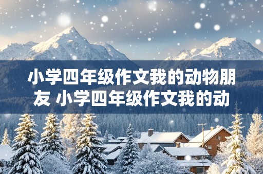 小学四年级作文我的动物朋友 小学四年级作文我的动物朋友400字