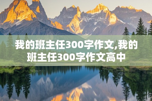 我的班主任300字作文,我的班主任300字作文高中