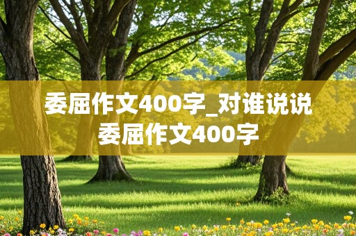 委屈作文400字_对谁说说委屈作文400字