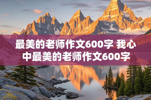 最美的老师作文600字 我心中最美的老师作文600字