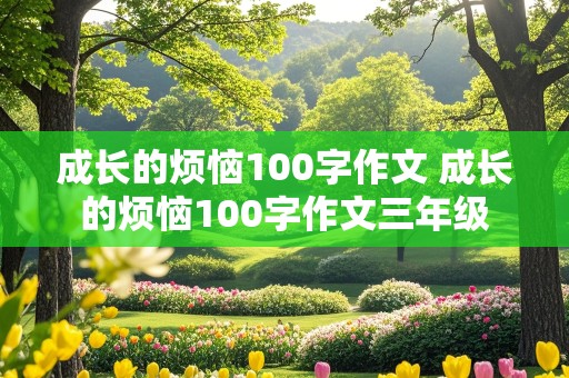 成长的烦恼100字作文 成长的烦恼100字作文三年级