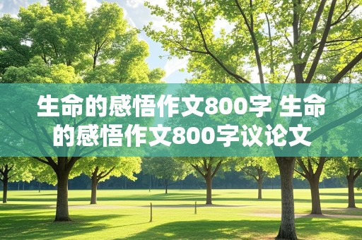 生命的感悟作文800字 生命的感悟作文800字议论文