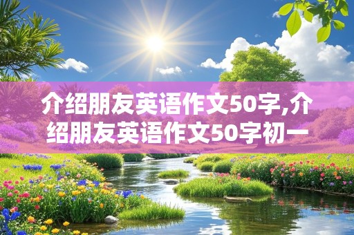 介绍朋友英语作文50字,介绍朋友英语作文50字初一