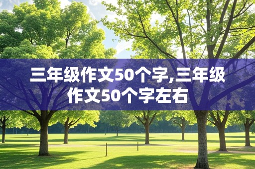 三年级作文50个字,三年级作文50个字左右