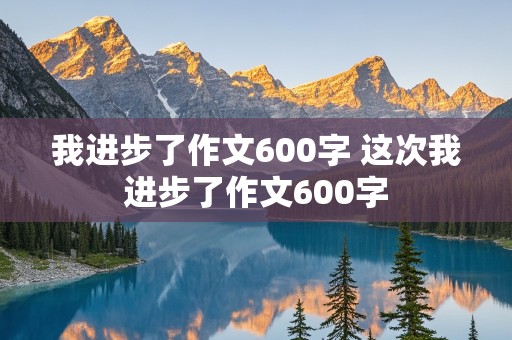 我进步了作文600字 这次我进步了作文600字