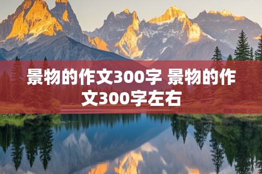 景物的作文300字 景物的作文300字左右