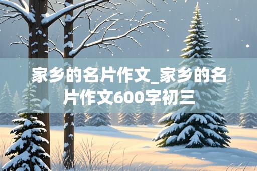 家乡的名片作文_家乡的名片作文600字初三