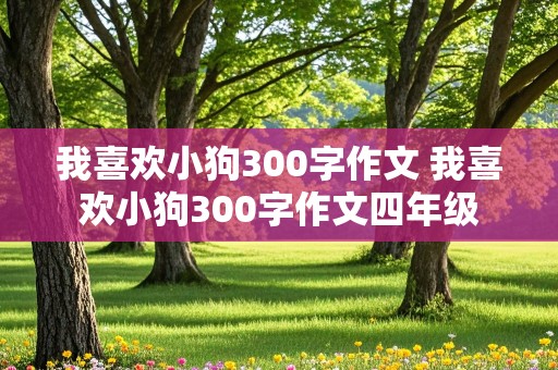 我喜欢小狗300字作文 我喜欢小狗300字作文四年级