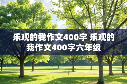 乐观的我作文400字 乐观的我作文400字六年级