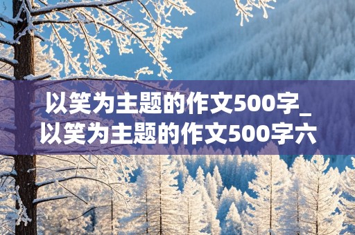 以笑为主题的作文500字_以笑为主题的作文500字六年级