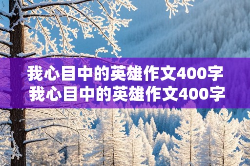 我心目中的英雄作文400字 我心目中的英雄作文400字左右