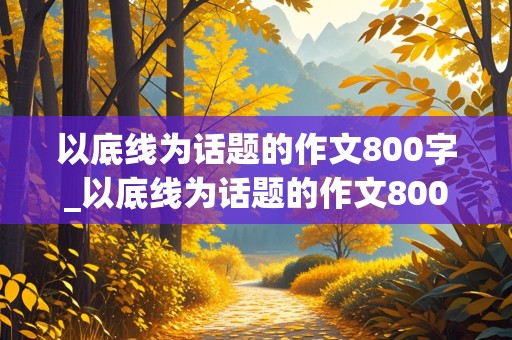 以底线为话题的作文800字_以底线为话题的作文800字高中