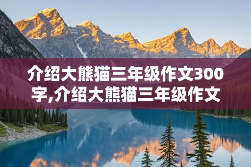 介绍大熊猫三年级作文300字,介绍大熊猫三年级作文300字开头