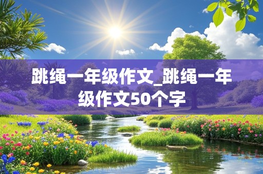 跳绳一年级作文_跳绳一年级作文50个字