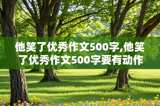 他笑了优秀作文500字,他笑了优秀作文500字要有动作语言神态